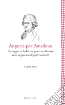 Angurie per Amadeus. Il viaggio in Italia del giovane Mozart (con suggerimenti gastronomici) libro di Maia Andrea