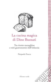 La cucina magica di Dino Buzzati. Tra ricette meneghine e miti gastronomici dell'infanzia libro di Pracca Pierpaolo