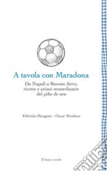 A tavola con Maradona. Da Napoli a Buenos Aires, ricette e azioni straordinarie del pibe de oro libro di Mangoni Fabrizio; nicolaus oscar