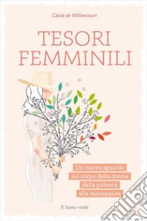 Tesori femminili. Un nuovo sguardo sul corpo della donna dalla pubertà alla menopausa libro di Williencourt Cécile de