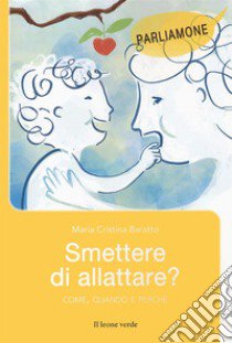 Smettere di allattare? Come, quando e perché libro di Baratto Maria Cristina