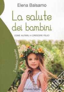 La salute dei bambini. Come aiutarli a crescere felici libro di Balsamo Elena