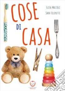 Cose di casa. Ediz. illustrata libro di Mazzoli Elisa