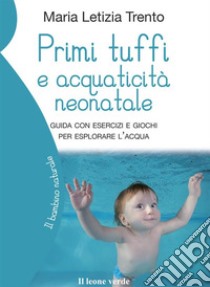 Primi tuffi e acquaticità neonatale. Guida con esercizi e giochi per esplorare l'acqua libro di Trento Maria Letizia