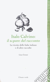 Italo Calvino: il sapore del racconto. Le ricette delle fiabe italiane e di altre raccolte. Ediz. ampliata libro di Grossi Lina