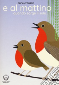 E al mattino quando sorge il sole.... Ediz. a colori libro di Crausaz Anne