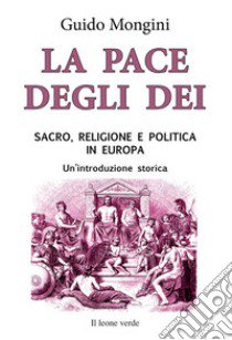 La pace degli Dei. Sacro, religione e politica in Europa. Un'introduzione storica libro di Mongini Guido