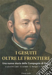 I gesuiti oltre le frontiere. Una nuova storia della Compagnia di Gesù. Vol. 1 libro di Catto Michela; La Bella Gianni; Pavone Sabina