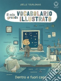 Il mio grande vocabolario illustrato. Dentro e fuori casa. Ediz. illustrata libro di Tourlonias Jöelle