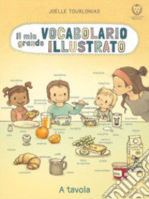 Il mio grande vocabolario illustrato. A tavola. Ediz. illustrata libro di Tourlonias Jöelle