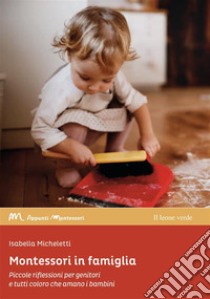 Montessori in famiglia. Piccole riflessioni per genitori e tutti coloro che amano i bambini libro di Micheletti Isabella