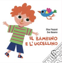 Il bambino e l'uccellino. Ediz. a colori libro di Mazzoli Elisa; Rasano Eva