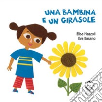 Una bambina e un girasole. Ediz. a colori libro di Mazzoli Elisa; Rasano Eva