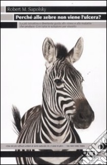 Perché alle zebre non viene l'ulcera? La più istruttiva e divertente guida allo stress e alle malattie che produce. Con tutte le soluzioni per vincerlo libro di Sapolsky Robert M.