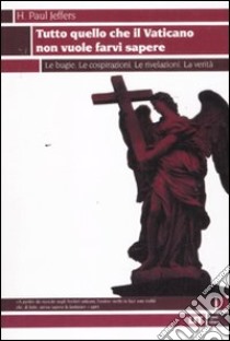 Tutto quello che il Vaticano non vuole sapere. Le bugie. Le cospirazioni. Le rivelazioni. La verità libro di Jeffers Paul H.