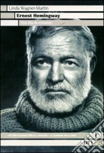 Ernest Hemingway. Una vita da romanzo libro di Wagner-Martin Linda