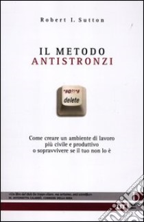 Il metodo antistronzi. Come creare un ambiente di lavoro più civile e produttivo o sopravvivere se il tuo non lo è libro di Sutton Robert I.