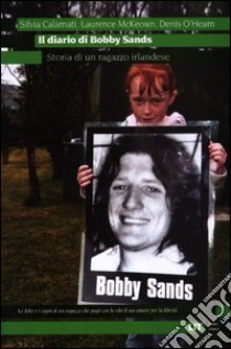 Il diario di Bobby Sands. Storia di un ragazzo irlandese libro di Calamati Silvia; McKeown Laurence; O'Hearn Denis