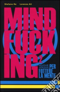 Mindfucking 2. Nuove istruzioni per fottere la mente libro di Re Stefano; Ait Lorenzo