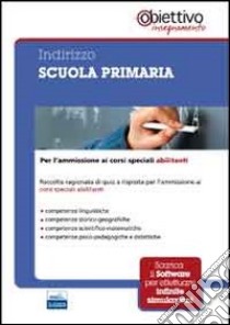 Indirizzo scuola primaria. Per l'ammissione ai corsi universitari abilitanti. Con software di simulazione libro