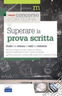 Superare la prova scritta. Guida alla stesura di testi ed elaborati libro di Storti Daniela