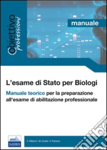 L'esame di Stato per biologi. Manuale teorico per la preparazione all'esame di abilitazione libro di Aliberti Francesco; Guida Marco; Pastoni Fiorenzo