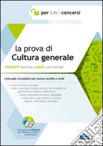 La prova di cultura generale per tutti i concorsi. Manuale completo. Teoria e test commentati per prove scritte e orali. Con software di simulazione libro