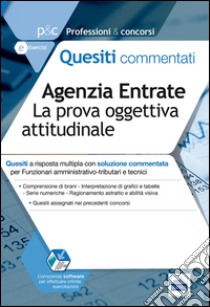 Agenzia delle entrate. La prova oggettiva. Quesiti commentati per funzionari amministrativo-tributari e tecnici libro