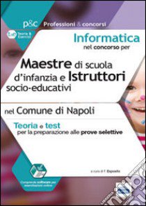 Informatica nel concorso per maestre di scuola d'infanzia e istruttor i socio-educativi. Teoria e test per le prove selettive nel comune di Napol i libro di Esposito Francesco