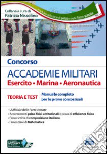 Concorso accademie militari. Esercito, marina, aeronautica. Manuale completo per le prove concorsuali. Con software di simulazione libro di Nissolino P. (cur.)