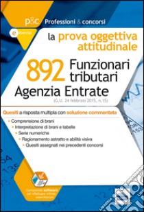 892 funzionari tributari Agenzia delle Entrate. La prova oggettiva attitudinale. Quesiti commentati.. Con software di simulazione libro