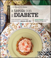 A tavola con il diabete. Come prevenirlo e controllarlo senza perdere il piacere del cibo libro di Ferrara Aldo L.; Pacioni Delia