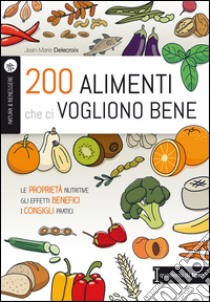 200 alimenti che ci vogliono bene. Le proprietà nutritive. Gli effetti benefici. I consigli pratici libro di Delecroix Jean-Marie