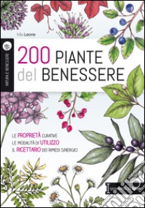 200 piante del benessere. Le proprietà curative, le modalità di utilizzo, il ricettario dei rimedi sinergici libro di Leone Mia