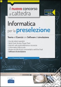 Il nuovo concorso a cattedra. Informatica per la preselezione. Teoria ed esercizi. Con software di simulazione libro di Esposito Francesco