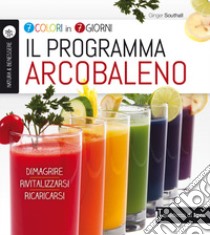 Il programma arcobaleno. 7 colori in 7 giorni. Dimagrire Rivitalizzarsi Ricaricarsi libro di Southall Ginger