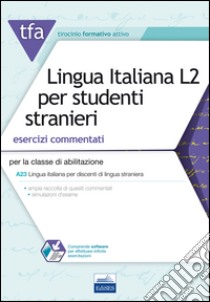 TFA. Lingua italiana L2 per studenti stranieri. Esercizi commentati per la classe di abilitazione A23. Con software di simulazione libro di Giordano Emanuela