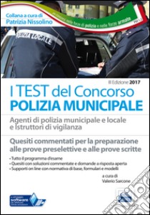 I test del concorso polizia municipale. Agenti di polizia municipale e locale e istruttori di vigilanza. Quesiti commentati per la preparazione alle prove preselettive e alle prove scritte. Con software online libro di Sarcone V. (cur.)