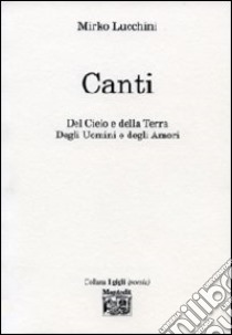 Canti del cielo e della terra degli uomini e degli amori libro di Lucchini Mirko