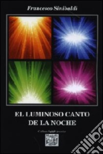 El luminoso canto de la noche. Ediz. italiana libro di Sinibaldi Francesco