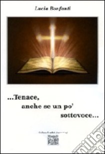 ... Tenace, anche se un po' sottovoce... libro di Bonfanti Lucia