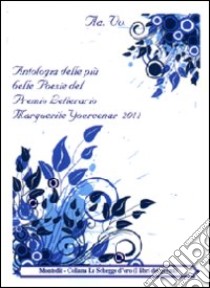 Antologia delle più belle poesie del premio letterario Margherite Yourcenar 2011 libro