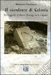 Il viandante di Colonia (La leggenda di santo Domingo de la Calzada) libro di Colnaghi Stefano