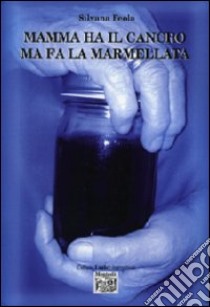 Mamma ha il cancro ma fa la marmellata libro di Feola Silvana