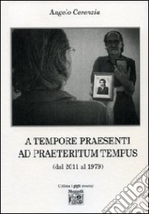 A tempore praesenti ad praeteritum tempus (dal 2011 al 1979) libro di Cerenzia Angelo