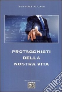 Protagonisti della nostra vita libro di Cava Benedetto