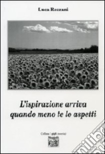 L'ispirazione arriva quando meno te lo aspetti libro di Rezzani Luca