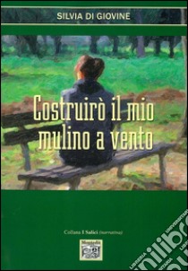 Costruirò il mio mulino a vento libro di Di Giovine Silvia