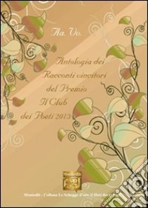 Antologia dei racconti vincitori del premio letterario Il Club dei poeti 2013 libro