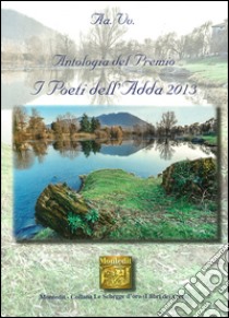 Antologia del Premio letterario Poeti dell'Adda 2013 libro